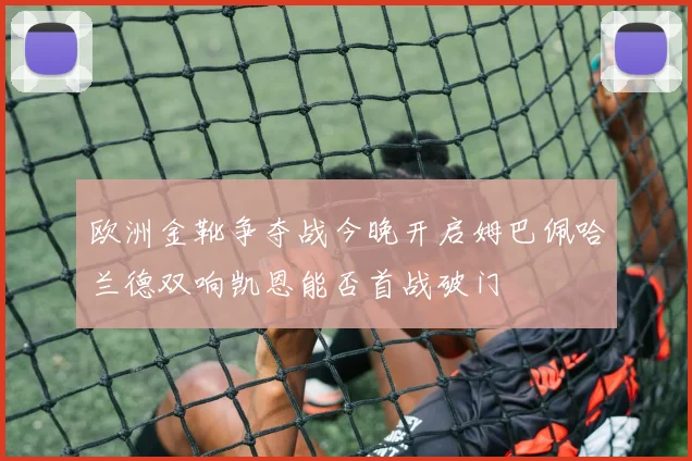欧洲金靴争夺战今晚开启姆巴佩哈兰德双响凯恩能否首战破门