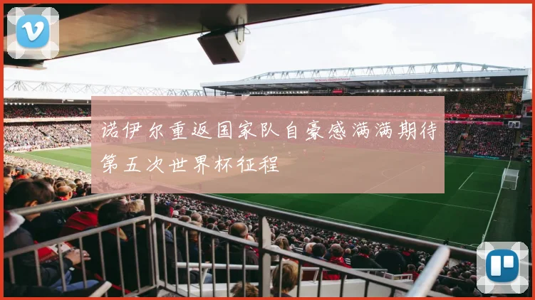 诺伊尔重返国家队自豪感满满期待第五次世界杯征程