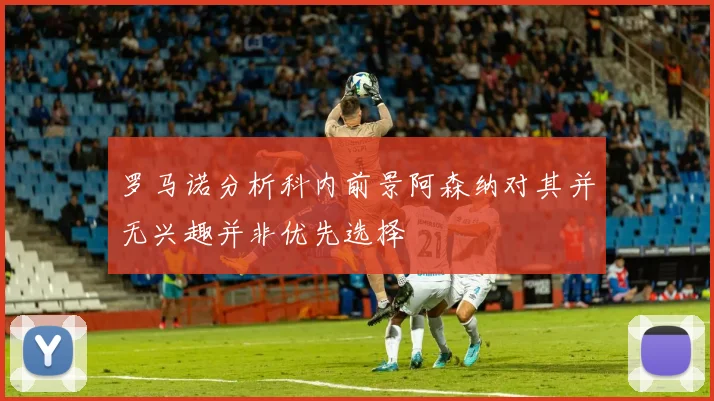 罗马诺分析科内前景阿森纳对其并无兴趣并非优先选择