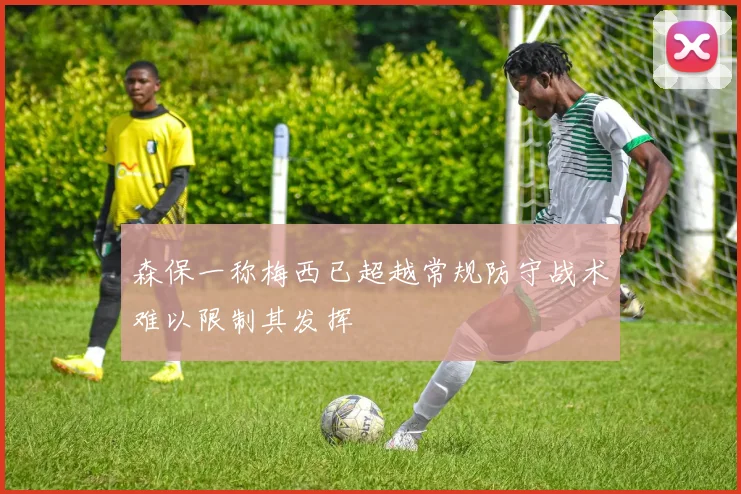 森保一称梅西已超越常规防守战术难以限制其发挥